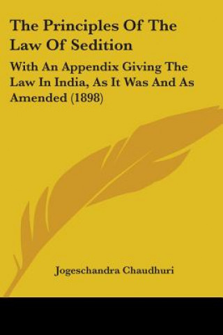 Carte The Principles Of The Law Of Sedition: With An Appendix Giving The Law In India, As It Was And As Amended (1898) Jogeschandra Chaudhuri