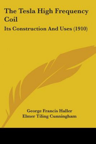 Knjiga The Tesla High Frequency Coil: Its Construction And Uses (1910) George Francis Haller