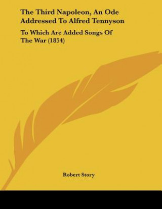 Książka The Third Napoleon, An Ode Addressed To Alfred Tennyson: To Which Are Added Songs Of The War (1854) Robert Story