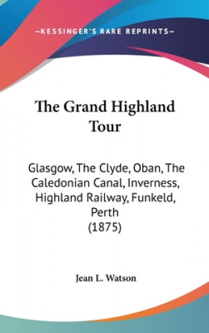 Książka The Grand Highland Tour: Glasgow, The Clyde, Oban, The Caledonian Canal, Inverness, Highland Railway, Funkeld, Perth (1875) Jean L. Watson