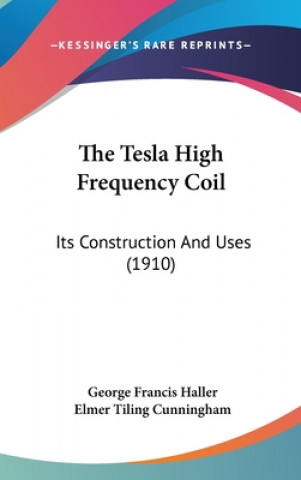 Knjiga The Tesla High Frequency Coil: Its Construction And Uses (1910) George Francis Haller