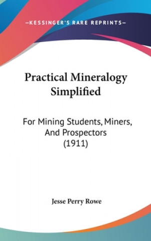 Könyv Practical Mineralogy Simplified: For Mining Students, Miners, And Prospectors (1911) Jesse Perry Rowe