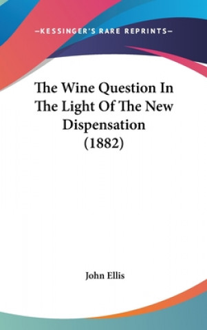 Kniha The Wine Question In The Light Of The New Dispensation (1882) John Ellis