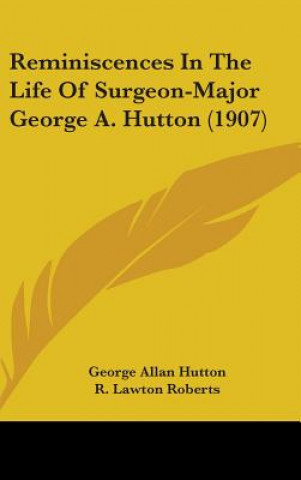 Kniha Reminiscences in the Life of Surgeon-Major George A. Hutton (1907) George Allan Hutton