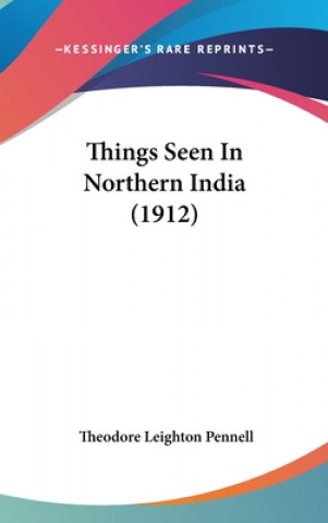 Könyv Things Seen In Northern India (1912) Theodore Leighton Pennell