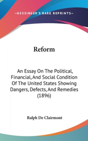 Knjiga Reform: An Essay On The Political, Financial, And Social Condition Of The United States Showing Dangers, Defects, And Remedies Ralph De Clairmont