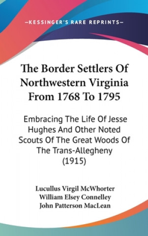 Könyv The Border Settlers Of Northwestern Virginia From 1768 To 1795: Embracing The Life Of Jesse Hughes And Other Noted Scouts Of The Great Woods Of The Tr Lucullus Virgil McWhorter