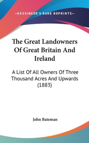 Kniha The Great Landowners Of Great Britain And Ireland: A List Of All Owners Of Three Thousand Acres And Upwards (1883) John Bateman