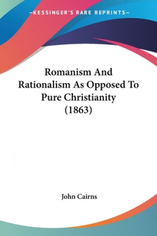 Kniha Romanism And Rationalism As Opposed To Pure Christianity (1863) John Cairns