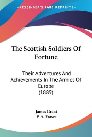 Książka The Scottish Soldiers Of Fortune: Their Adventures And Achievements In The Armies Of Europe (1889) James Grant