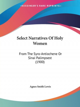 Carte Select Narratives Of Holy Women: From The Syro-Antiochene Or Sinai Palimpsest (1900) Agnes Smith Lewis