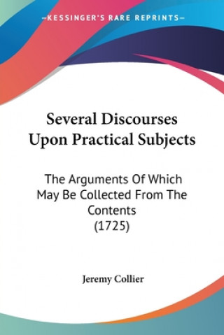 Kniha Several Discourses Upon Practical Subjects: The Arguments Of Which May Be Collected From The Contents (1725) Jeremy Collier