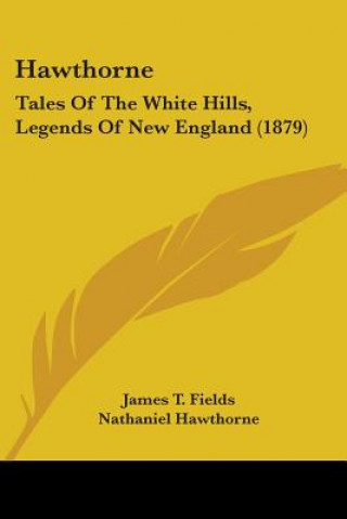 Könyv Hawthorne: Tales Of The White Hills, Legends Of New England (1879) James T. Fields