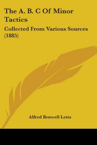 Książka The A. B. C Of Minor Tactics: Collected From Various Sources (1885) Alfred Benwell Letts