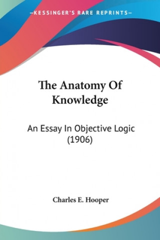 Buch The Anatomy Of Knowledge: An Essay In Objective Logic (1906) Charles E. Hooper