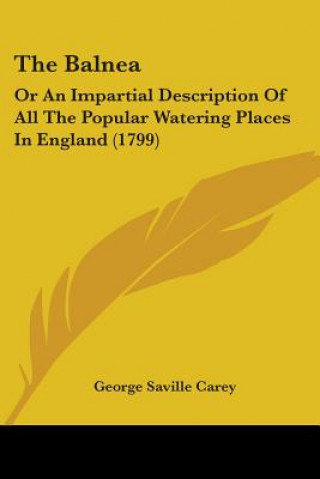 Książka The Balnea: Or An Impartial Description Of All The Popular Watering Places In England (1799) George Saville Carey