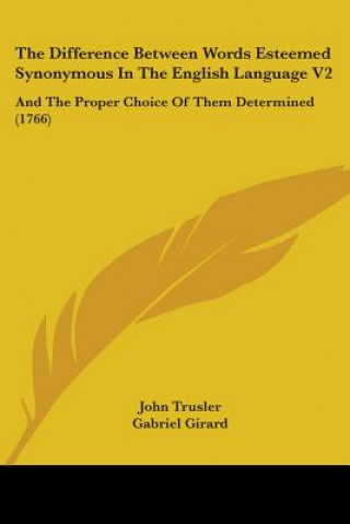 Книга The Difference Between Words Esteemed Synonymous In The English Language V2: And The Proper Choice Of Them Determined (1766) John Trusler