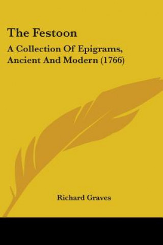 Kniha The Festoon: A Collection Of Epigrams, Ancient And Modern (1766) Richard Graves