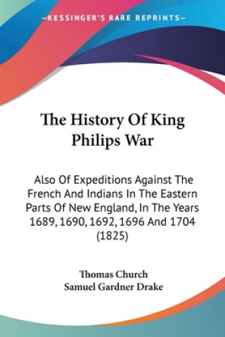 Könyv The History Of King Philips War: Also Of Expeditions Against The French And Indians In The Eastern Parts Of New England, In The Years 1689, 1690, 1692 Thomas Church