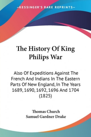 Kniha The History Of King Philips War: Also Of Expeditions Against The French And Indians In The Eastern Parts Of New England, In The Years 1689, 1690, 1692 Thomas Church