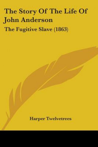 Könyv The Story Of The Life Of John Anderson: The Fugitive Slave (1863) Harper Twelvetrees