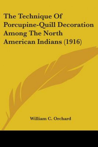 Kniha The Technique Of Porcupine-Quill Decoration Among The North American Indians (1916) William C. Orchard