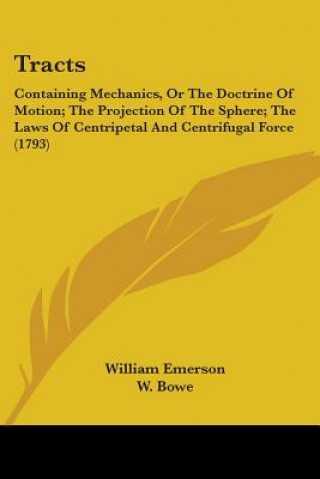 Kniha Tracts: Containing Mechanics, Or The Doctrine Of Motion; The Projection Of The Sphere; The Laws Of Centripetal And Centrifugal William Emerson