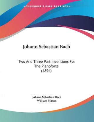 Carte Johann Sebastian Bach: Two And Three Part Inventions For The Pianoforte (1894) Johann Sebastian Bach