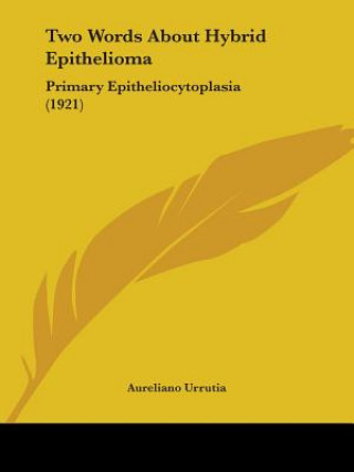 Kniha Two Words About Hybrid Epithelioma: Primary Epitheliocytoplasia (1921) Aureliano Urrutia