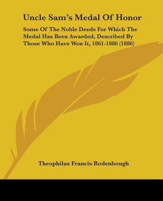 Kniha Uncle Sam's Medal Of Honor: Some Of The Noble Deeds For Which The Medal Has Been Awarded, Described By Those Who Have Won It, 1861-1886 (1886) Theophilus Francis Rodenbough