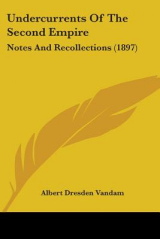 Kniha Undercurrents Of The Second Empire: Notes And Recollections (1897) Albert Dresden Vandam