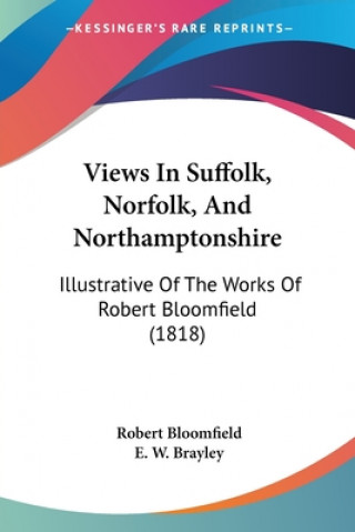 Kniha Views In Suffolk, Norfolk, And Northamptonshire: Illustrative Of The Works Of Robert Bloomfield (1818) Robert Bloomfield