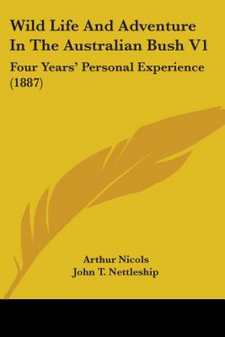 Kniha Wild Life And Adventure In The Australian Bush V1: Four Years' Personal Experience (1887) Arthur Nicols