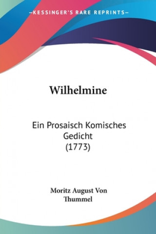 Książka Wilhelmine: Ein Prosaisch Komisches Gedicht (1773) Moritz August Von Thummel