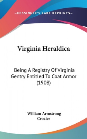 Buch Virginia Heraldica: Being a Registry of Virginia Gentry Entitled to Coat Armor (1908) William Armstrong Crozier