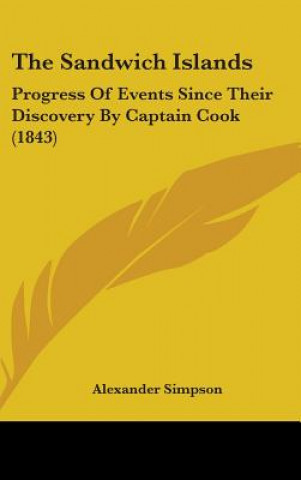 Книга The Sandwich Islands: Progress of Events Since Their Discovery by Captain Cook (1843) Alexander Simpson