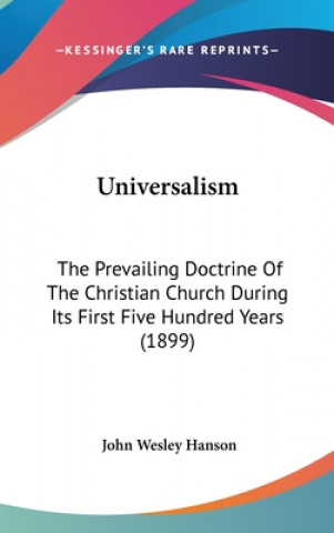 Book Universalism: The Prevailing Doctrine of the Christian Church During Its First Five Hundred Years (1899) John Wesley Hanson