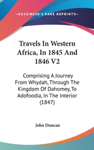 Kniha Travels in Western Africa, in 1845 and 1846 V2: Comprising a Journey from Whydah, Through the Kingdom of Dahomey, to Adofoodia, in the Interior (1847) John Duncan