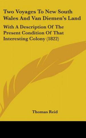 Kniha Two Voyages to New South Wales and Van Diemen's Land: With a Description of the Present Condition of That Interesting Colony (1822) Thomas Reid