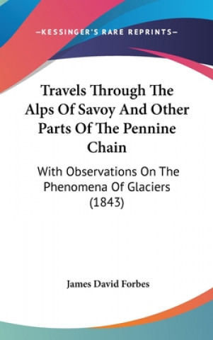Carte Travels Through the Alps of Savoy and Other Parts of the Pennine Chain: With Observations on the Phenomena of Glaciers (1843) James David Forbes