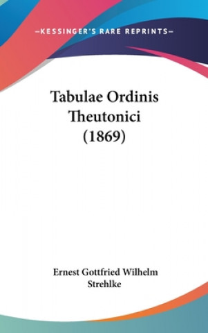 Książka Tabulae Ordinis Theutonici (1869) Ernest Gottfried Wilhelm Strehlke
