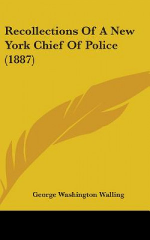 Kniha Recollections of a New York Chief of Police (1887) George Washington Walling