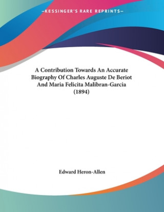 Kniha A Contribution Towards An Accurate Biography Of Charles Auguste De Beriot And Maria Felicita Malibran-Garcia (1894) Edward Heron-Allen