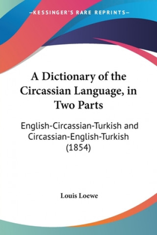 Kniha A Dictionary of the Circassian Language, in Two Parts: English-Circassian-Turkish and Circassian-English-Turkish (1854) Louis Loewe