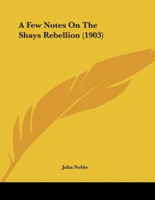 Kniha A Few Notes On The Shays Rebellion (1903) John Noble