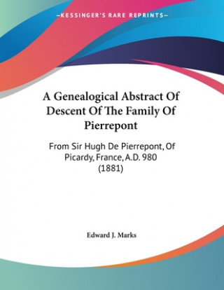 Carte A Genealogical Abstract Of Descent Of The Family Of Pierrepont: From Sir Hugh De Pierrepont, Of Picardy, France, A.D. 980 (1881) Edward J. Marks