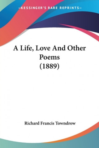 Kniha A Life, Love And Other Poems (1889) Richard Francis Towndrow