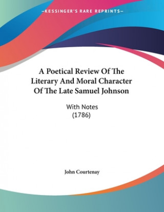 Książka A Poetical Review Of The Literary And Moral Character Of The Late Samuel Johnson: With Notes (1786) John Courtenay