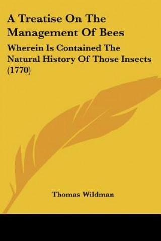 Kniha A Treatise On The Management Of Bees: Wherein Is Contained The Natural History Of Those Insects (1770) Thomas Wildman