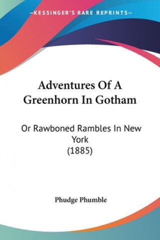 Kniha Adventures Of A Greenhorn In Gotham: Or Rawboned Rambles In New York (1885) Phudge Phumble